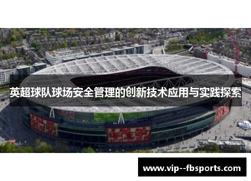 英超球队球场安全管理的创新技术应用与实践探索 英超球队球场安全管理的创新技术应用与实践探索