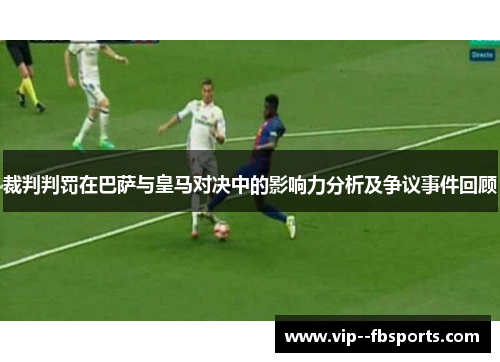 裁判判罚在巴萨与皇马对决中的影响力分析及争议事件回顾