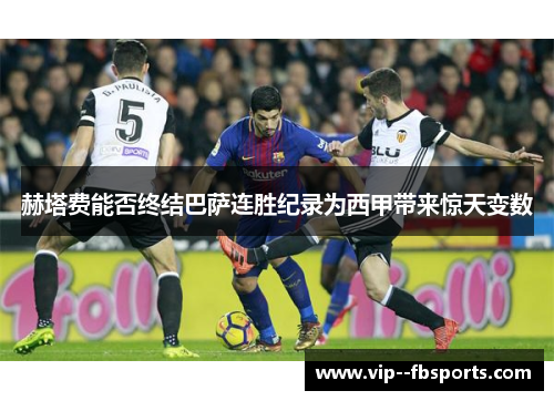 赫塔费能否终结巴萨连胜纪录为西甲带来惊天变数