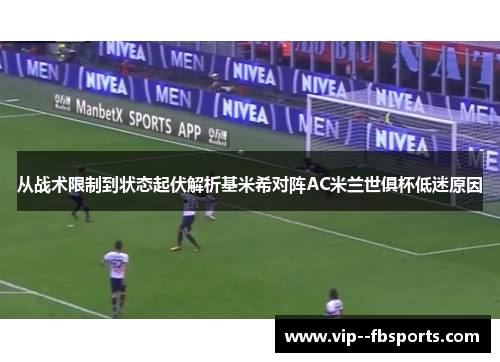 从战术限制到状态起伏解析基米希对阵AC米兰世俱杯低迷原因 从战术限制到状态起伏解析基米希对阵AC米兰世俱杯低迷原因
