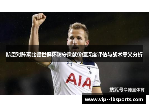 凯恩对阵莱比锡世俱杯防守贡献价值深度评估与战术意义分析 凯恩对阵莱比锡世俱杯防守贡献价值深度评估与战术意义分析