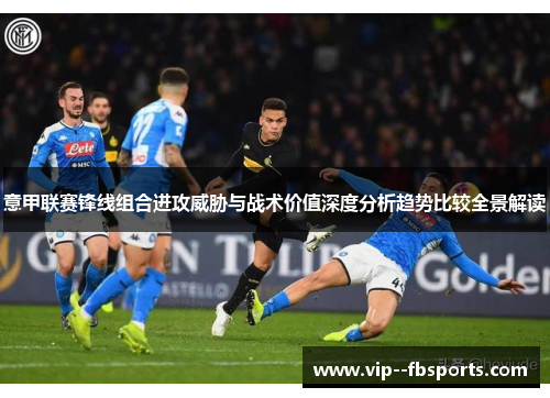意甲联赛锋线组合进攻威胁与战术价值深度分析趋势比较全景解读