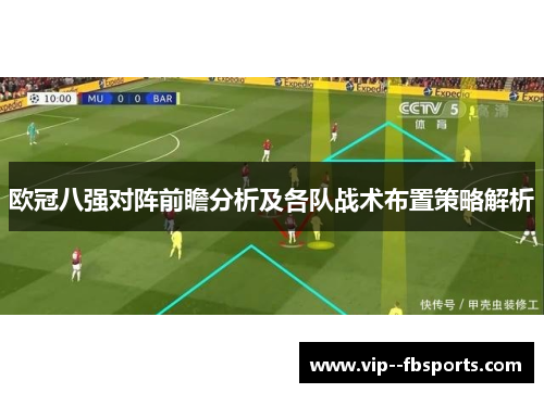 欧冠八强对阵前瞻分析及各队战术布置策略解析 欧冠八强对阵前瞻分析及各队战术布置策略解析