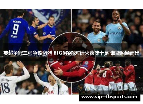 英超争冠三强争锋激烈 BIG6强强对话火药味十足 谁能脱颖而出 英超争冠三强争锋激烈 BIG6强强对话火药味十足 谁能脱颖而出