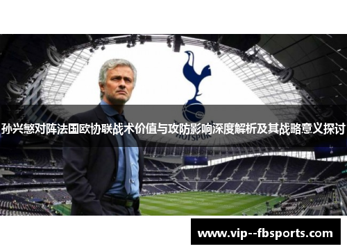 孙兴慜对阵法国欧协联战术价值与攻防影响深度解析及其战略意义探讨 孙兴慜对阵法国欧协联战术价值与攻防影响深度解析及其战略意义探讨