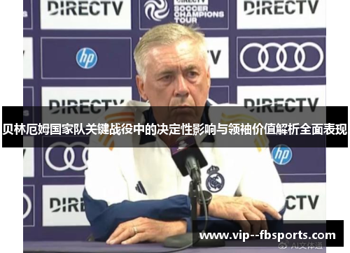 贝林厄姆国家队关键战役中的决定性影响与领袖价值解析全面表现 贝林厄姆国家队关键战役中的决定性影响与领袖价值解析全面表现