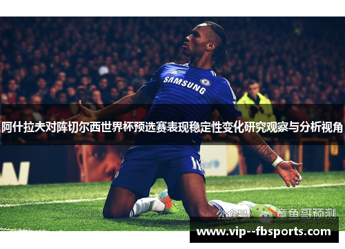 阿什拉夫对阵切尔西世界杯预选赛表现稳定性变化研究观察与分析视角 阿什拉夫对阵切尔西世界杯预选赛表现稳定性变化研究观察与分析视角