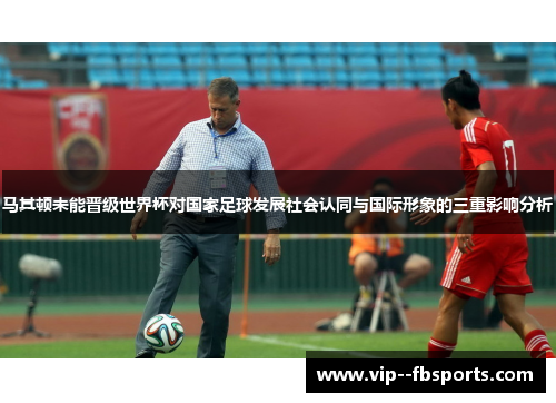 马其顿未能晋级世界杯对国家足球发展社会认同与国际形象的三重影响分析