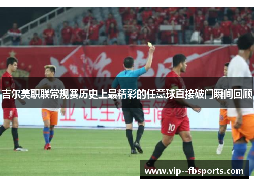 吉尔美职联常规赛历史上最精彩的任意球直接破门瞬间回顾