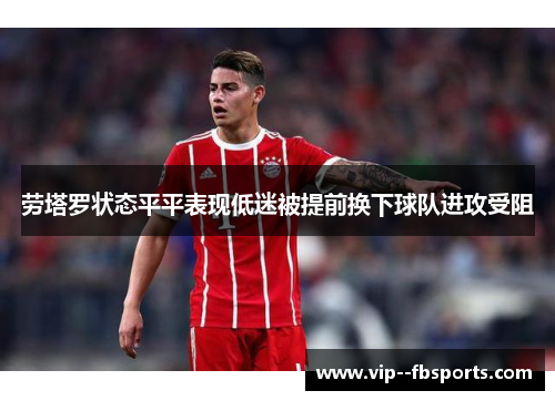 劳塔罗状态平平表现低迷被提前换下球队进攻受阻 劳塔罗状态平平表现低迷被提前换下球队进攻受阻