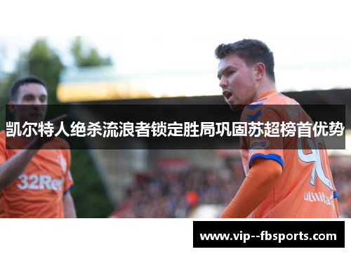 凯尔特人绝杀流浪者锁定胜局巩固苏超榜首优势