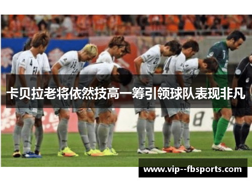 卡贝拉老将依然技高一筹引领球队表现非凡 卡贝拉老将依然技高一筹引领球队表现非凡