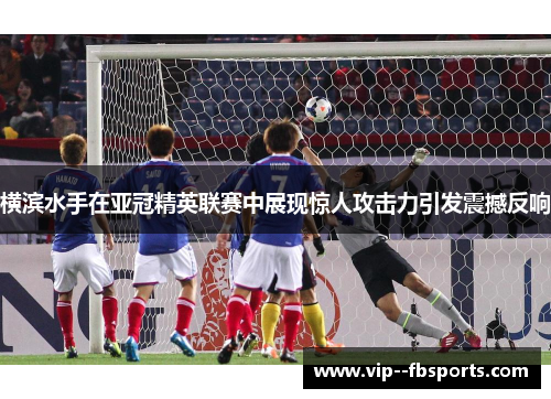横滨水手在亚冠精英联赛中展现惊人攻击力引发震撼反响