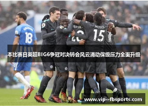 本比赛日英超BIG6争冠对决转会风云涌动保级压力全面升级 本比赛日英超BIG6争冠对决转会风云涌动保级压力全面升级