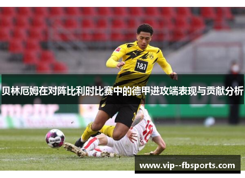贝林厄姆在对阵比利时比赛中的德甲进攻端表现与贡献分析