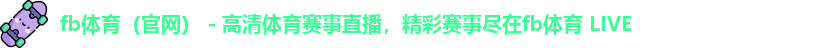 fb体育（官网） - 高清体育赛事直播，精彩赛事尽在fb体育 LIVE